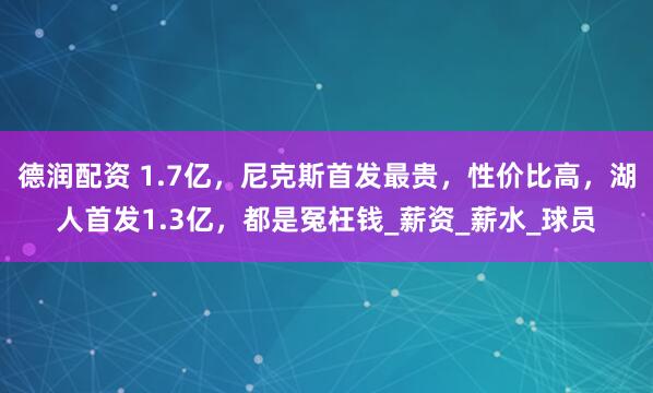 德润配资 1.7亿，尼克斯首发最贵，性价比高，湖人首发1.3亿，都是冤枉钱_薪资_薪水_球员
