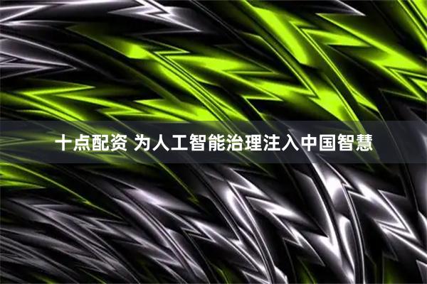 十点配资 为人工智能治理注入中国智慧