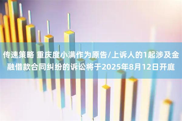 传速策略 重庆度小满作为原告/上诉人的1起涉及金融借款合同纠纷的诉讼将于2025年8月12日开庭