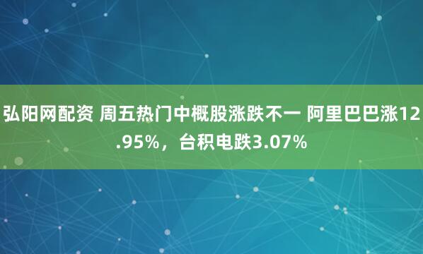 弘阳网配资 周五热门中概股涨跌不一 阿里巴巴涨12.95%，台积电跌3.07%