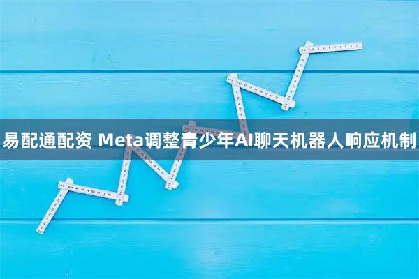 易配通配资 Meta调整青少年AI聊天机器人响应机制