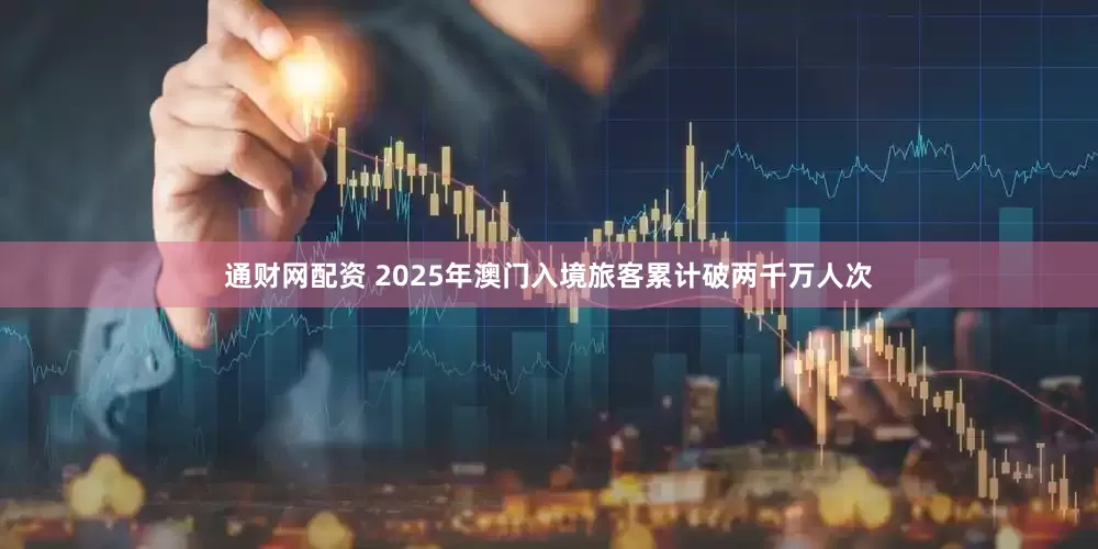 通财网配资 2025年澳门入境旅客累计破两千万人次