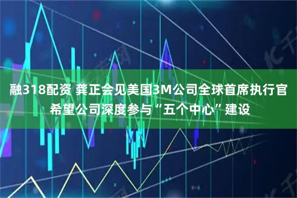 融318配资 龚正会见美国3M公司全球首席执行官 希望公司深度参与“五个中心”建设