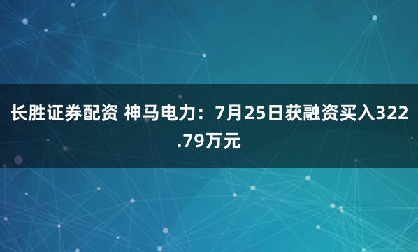 长胜证券配资 神马电力：7月25日获融资买入322.79万元