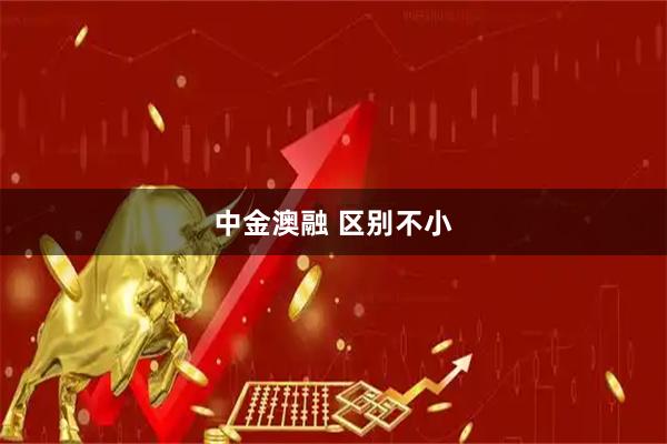 中金澳融 区别不小