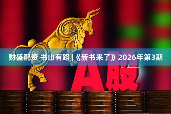 财盛配资 书山有路 |《新书来了》2026年第3期
