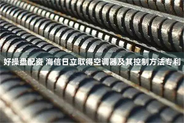 好操盘配资 海信日立取得空调器及其控制方法专利